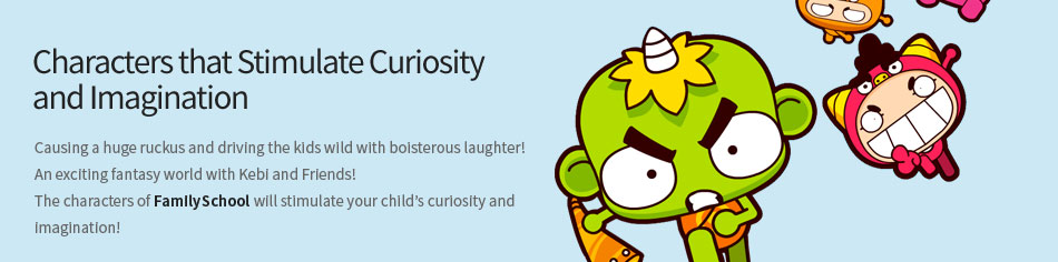 Characters that Stimulate Curiosity and Imagination. Causing a huge ruckus and driving the kids wild with boisterous laughter! An exciting fantasy world with Kebi and Friends! The characters of FamilySchool will stimulate your child’s curiosity and imagination!